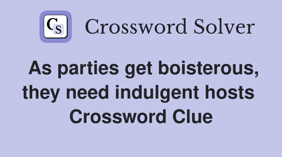 As parties get boisterous, they need indulgent hosts  Crossword Clue