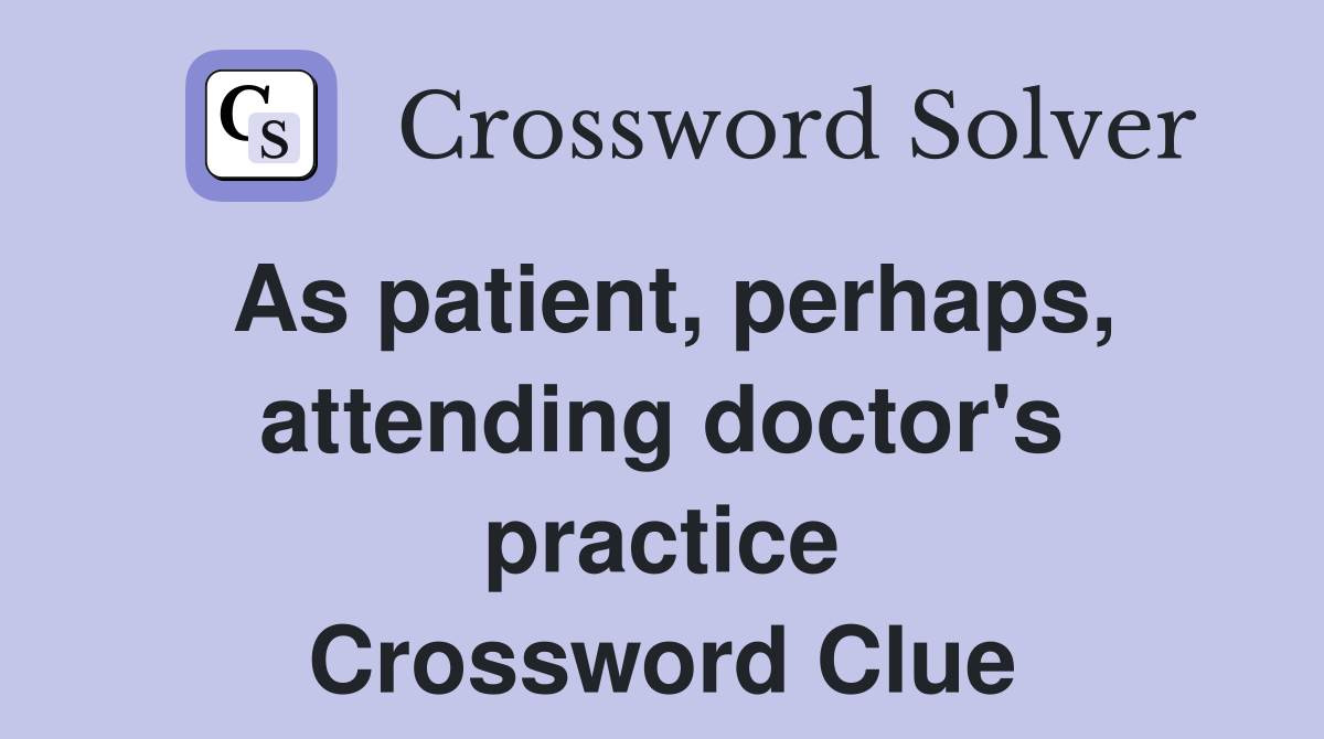 As patient, perhaps, attending doctor's practice Crossword Clue