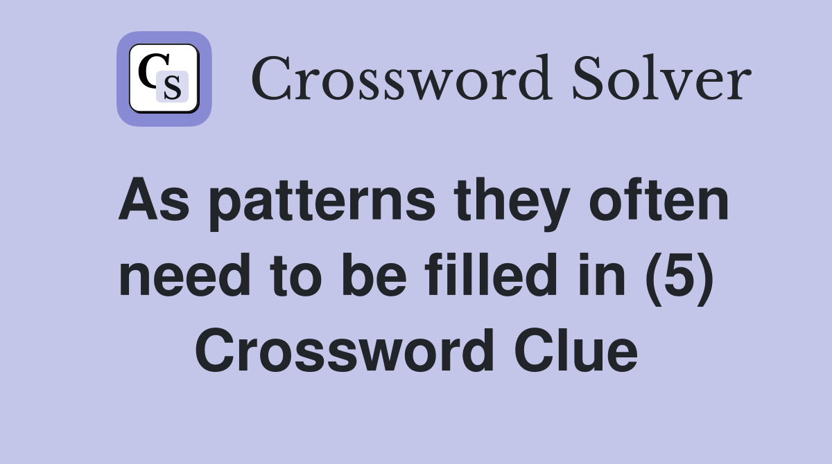 As patterns they often need to be filled in (5) Crossword Clue