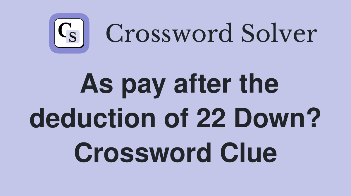 As pay after the deduction of 22 Down? Crossword Clue