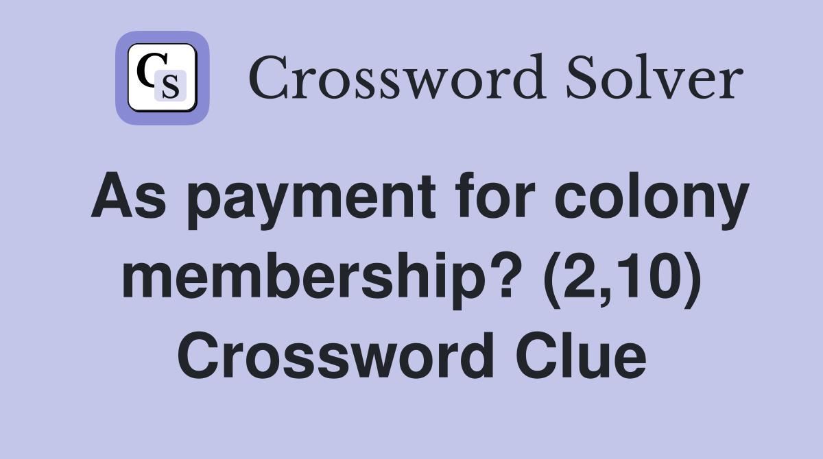 As payment for colony membership? (2,10) Crossword Clue