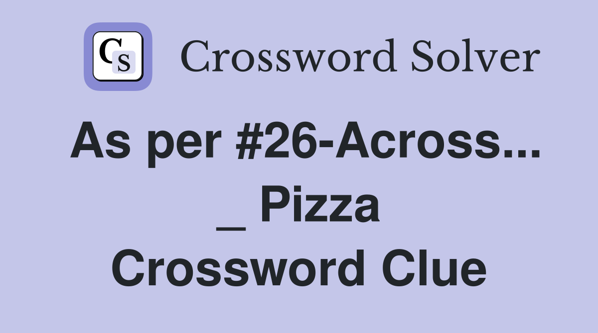 As per #26-Across... _ Pizza Crossword Clue