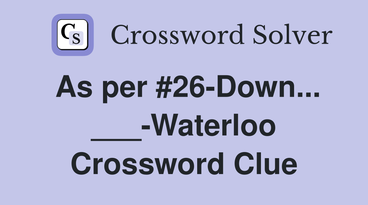 As per #26-Down... ___-Waterloo Crossword Clue