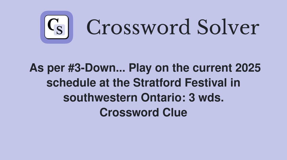 As per #3-Down... Play on the current 2025 schedule at the Stratford Festival in southwestern Ontario: 3 wds. Crossword Clue