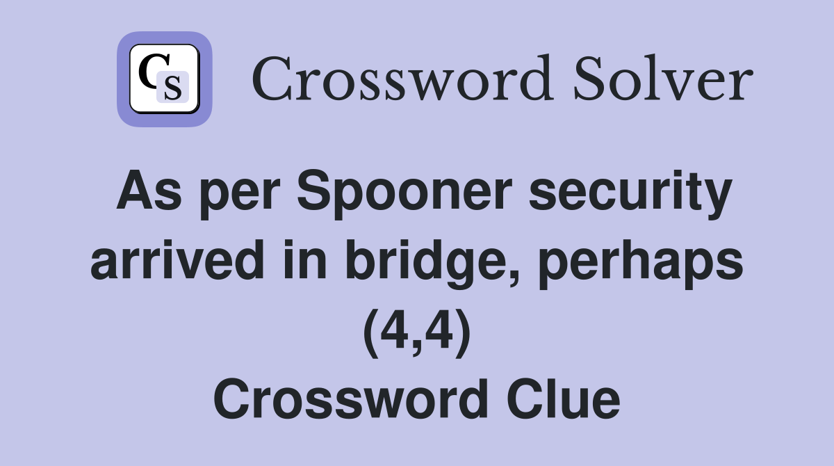 As per Spooner security arrived in bridge, perhaps (4,4) Crossword Clue