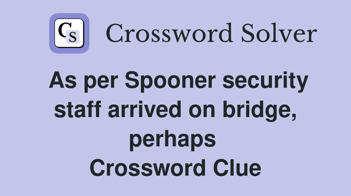 As per Spooner security staff arrived on bridge, perhaps  Crossword Clue
