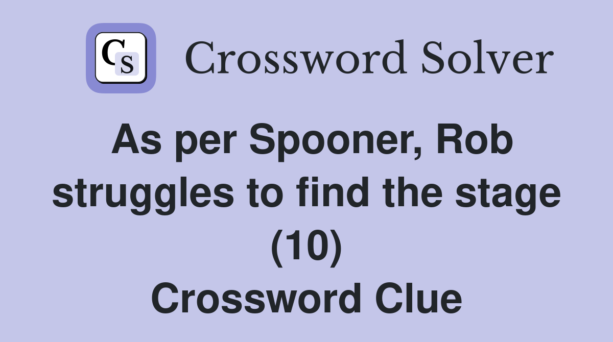 As per Spooner, Rob struggles to find the stage (10) Crossword Clue