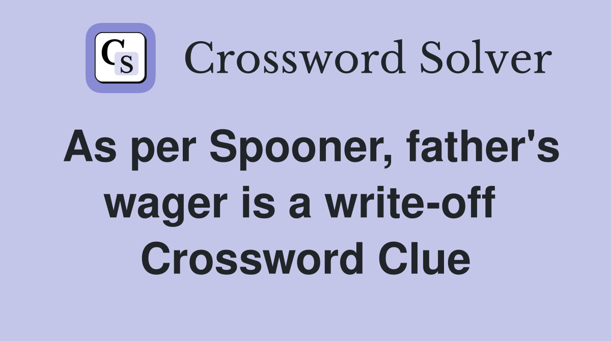 As per Spooner, father's wager is a write-off  Crossword Clue