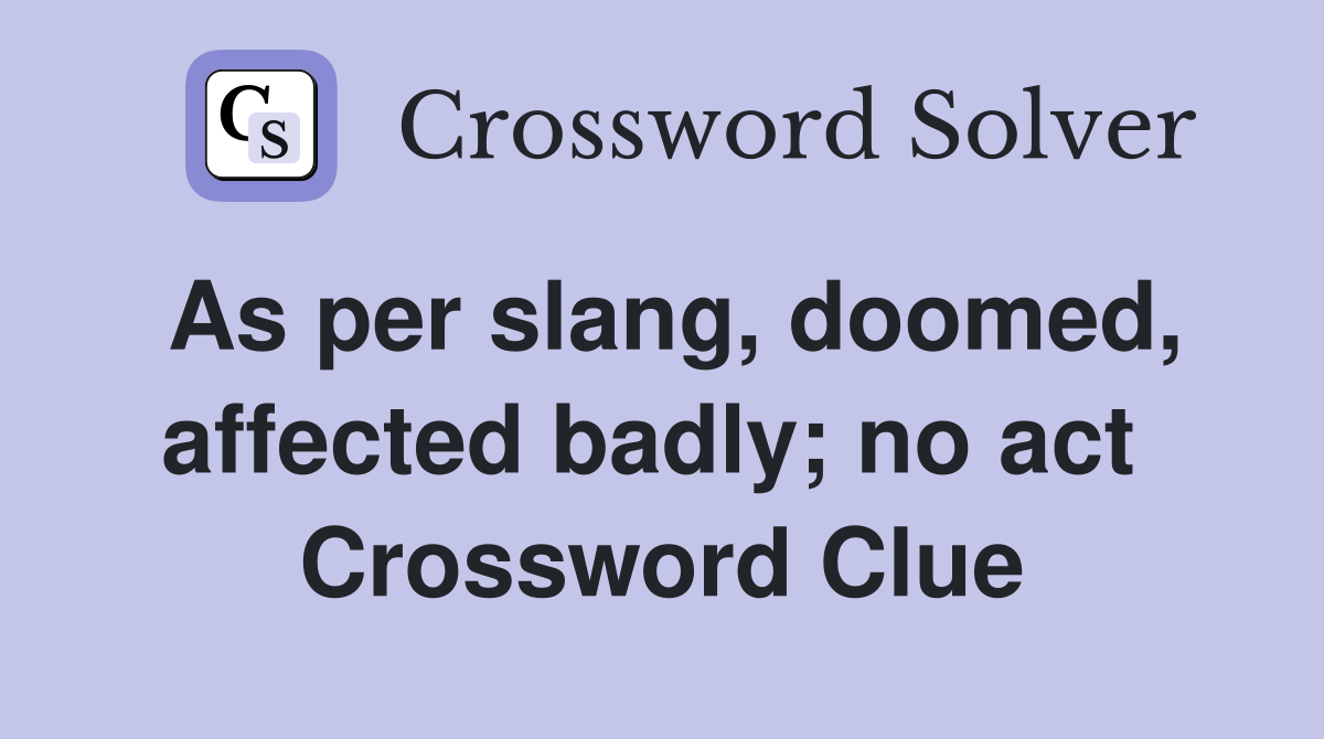 As per slang, doomed, affected badly; no act  Crossword Clue