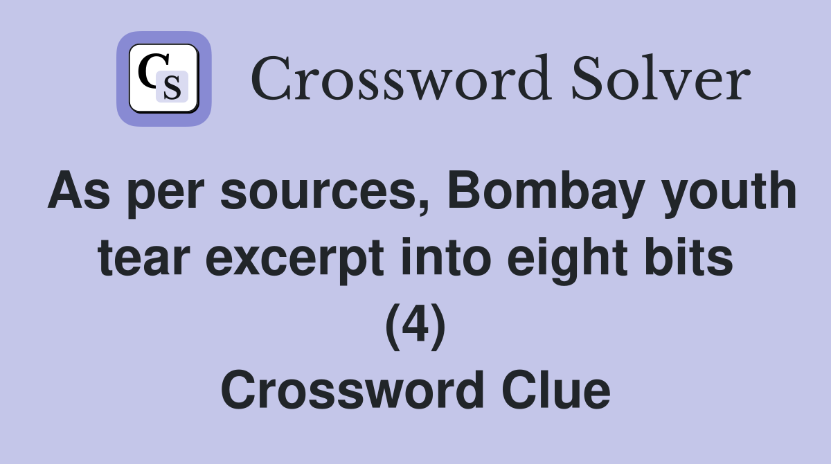 As per sources, Bombay youth tear excerpt into eight bits (4) Crossword Clue