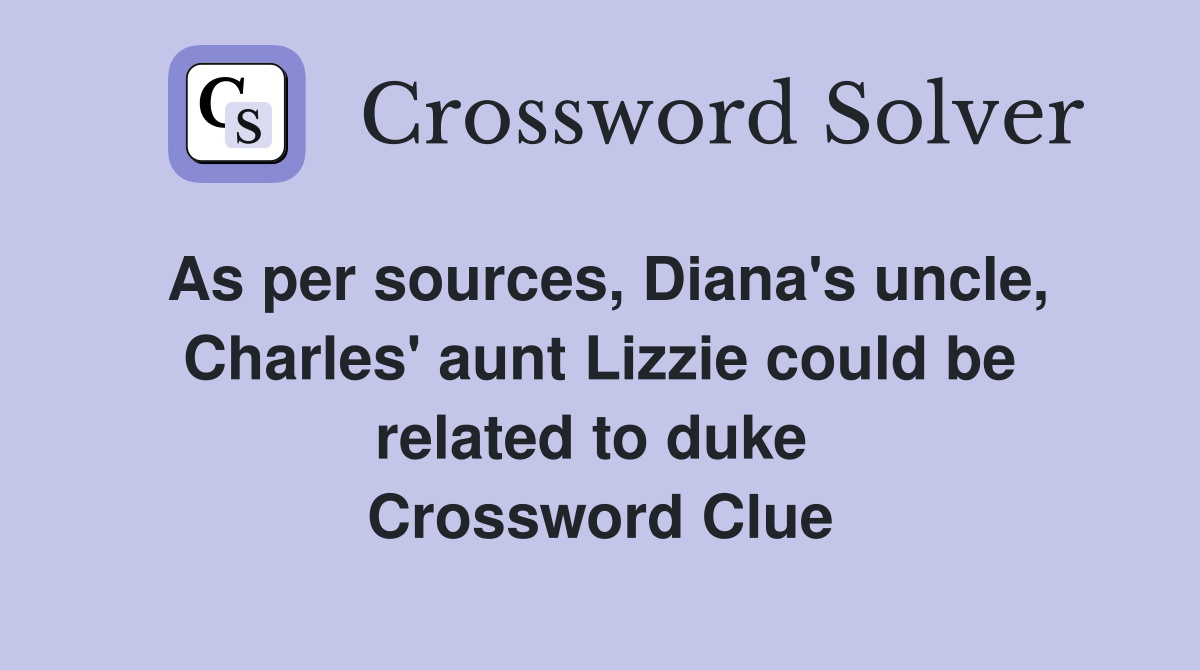 As per sources, Diana's uncle, Charles' aunt Lizzie could be related to duke  Crossword Clue