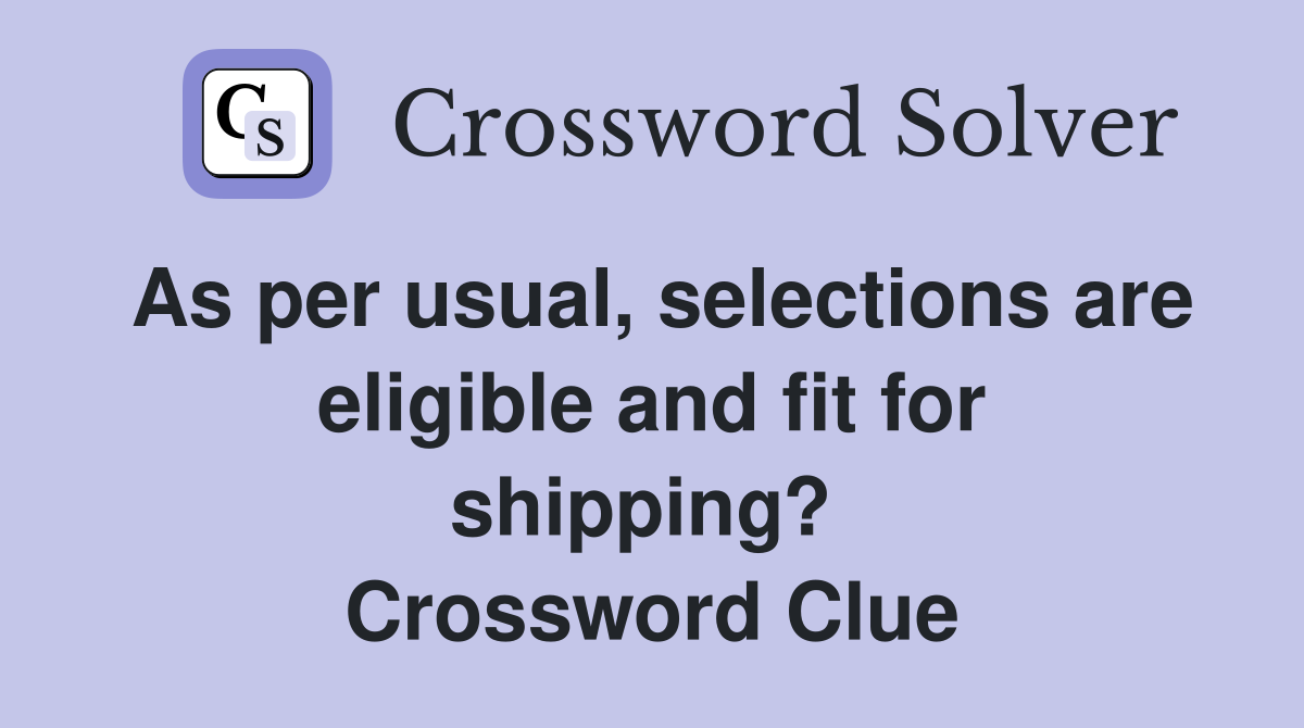 As per usual, selections are eligible and fit for shipping?  Crossword Clue