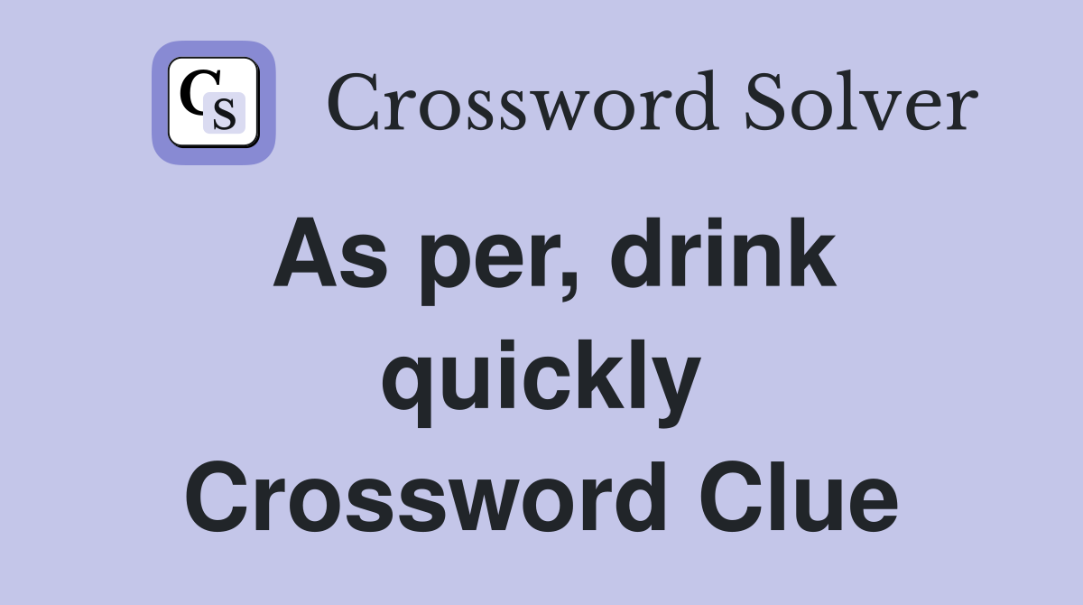 As per, drink quickly Crossword Clue