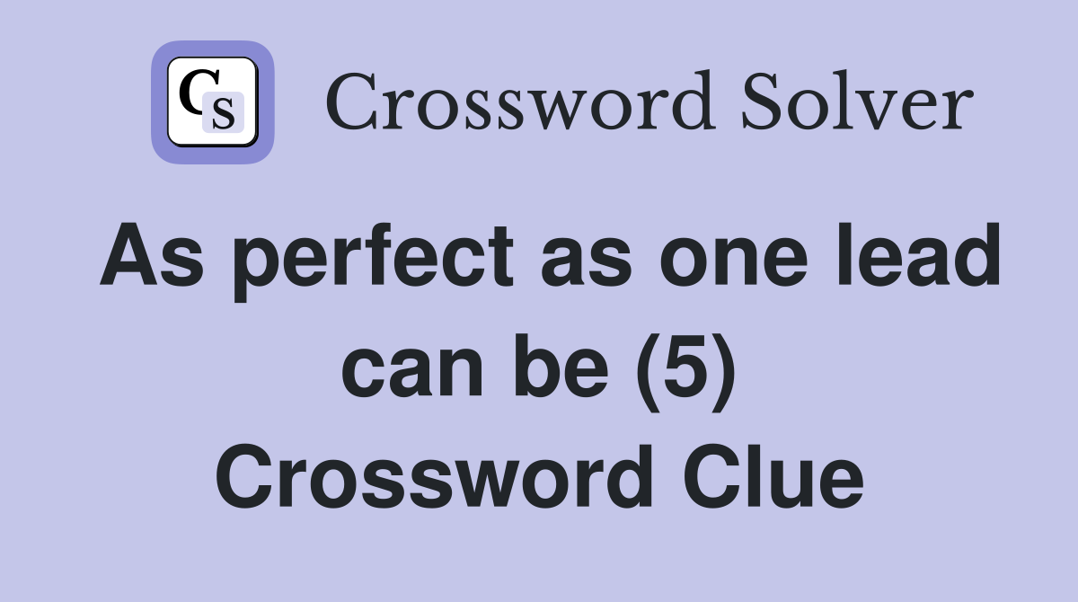 As perfect as one lead can be (5) Crossword Clue