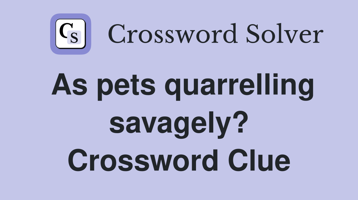 As pets quarrelling savagely? Crossword Clue