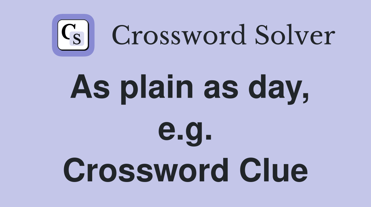 As plain as day, e.g. Crossword Clue