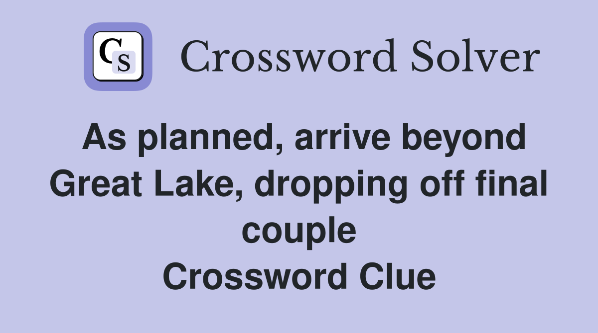 As planned, arrive beyond Great Lake, dropping off final couple Crossword Clue