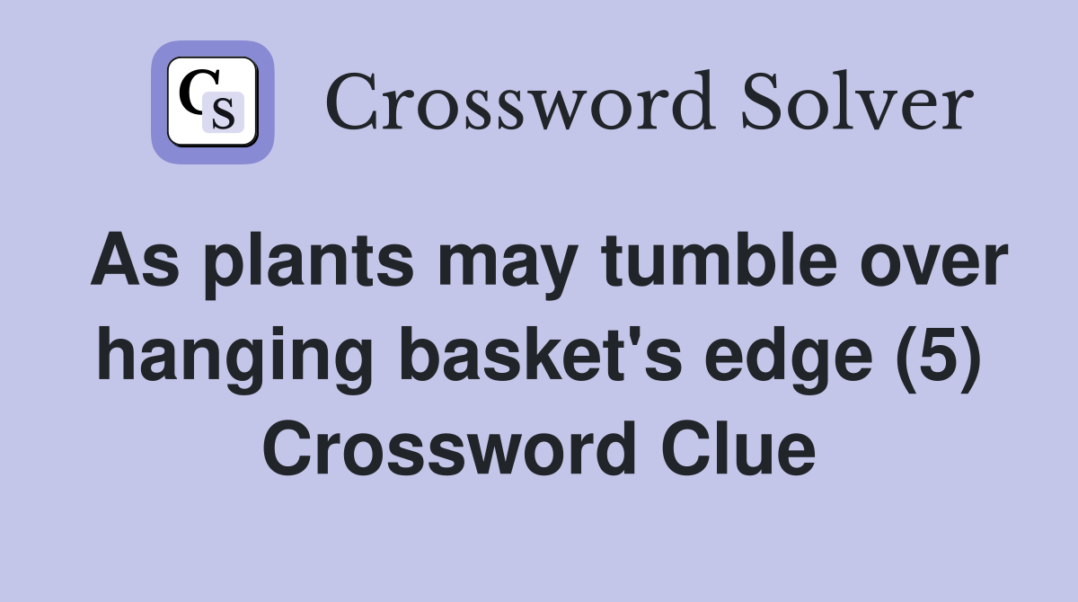 As plants may tumble over hanging basket's edge (5) Crossword Clue