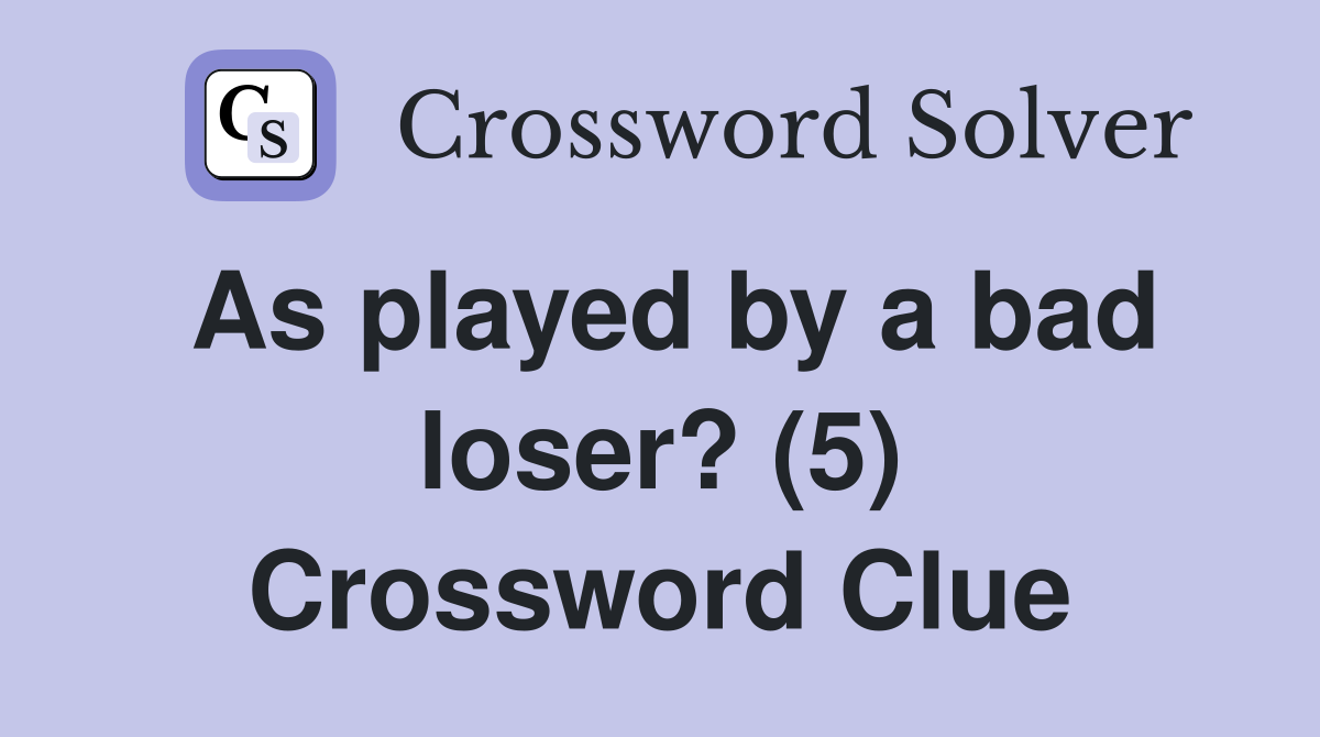 As played by a bad loser? (5) Crossword Clue