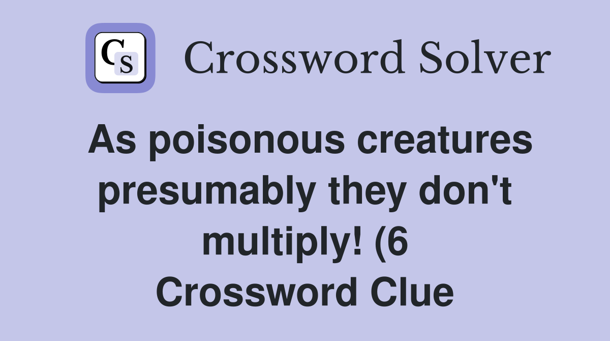 As poisonous creatures presumably they don #39 t multiply (6) Crossword As poisonous creatures presumably they don #39 t multiply (6) Crossword