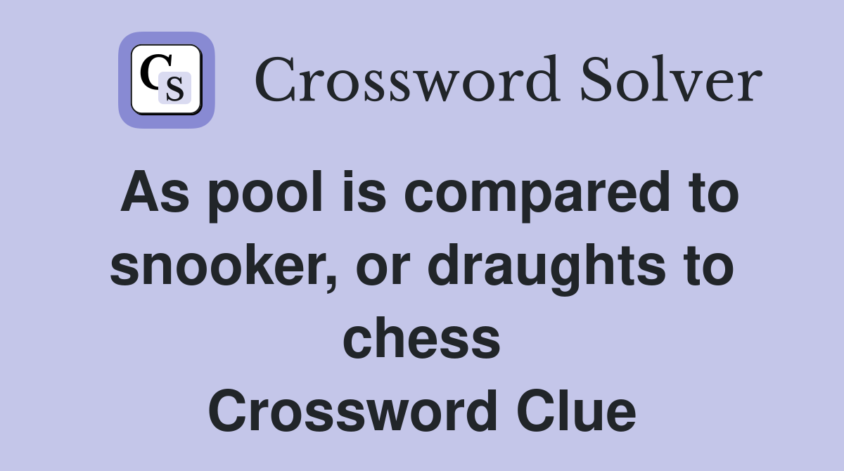 As pool is compared to snooker, or draughts to chess Crossword Clue