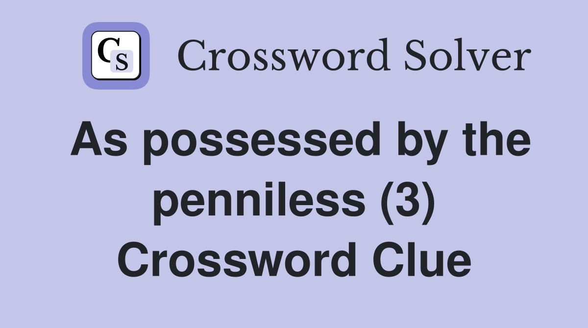 As possessed by the penniless (3) Crossword Clue