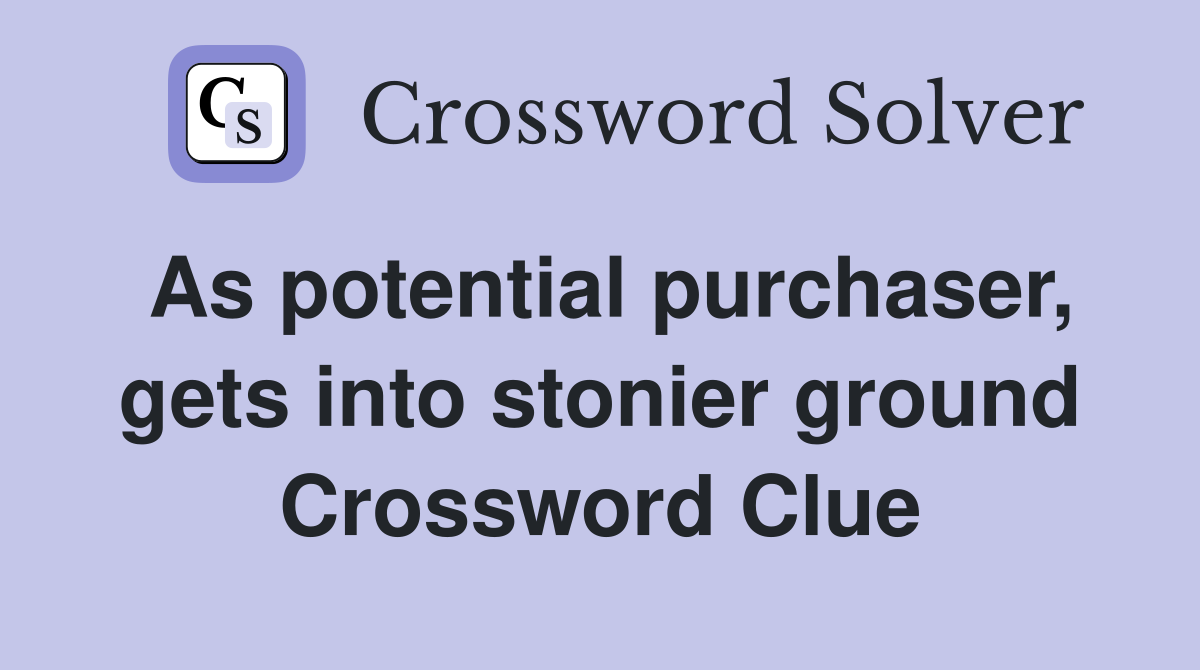 As potential purchaser, gets into stonier ground Crossword Clue