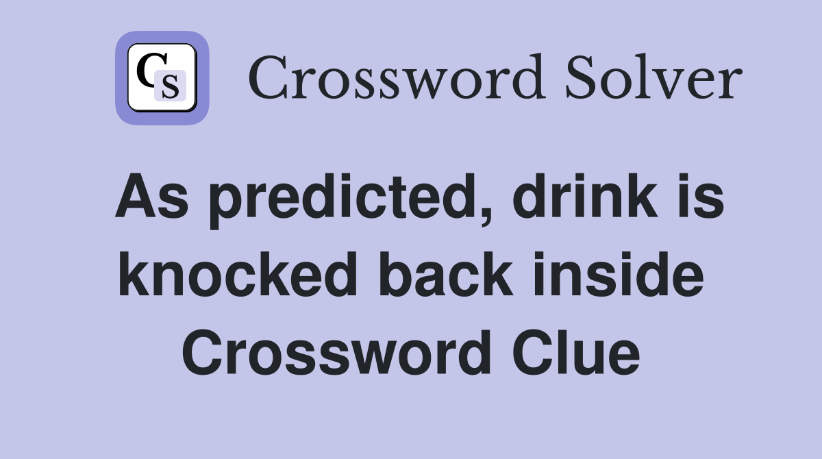 As predicted, drink is knocked back inside Crossword Clue