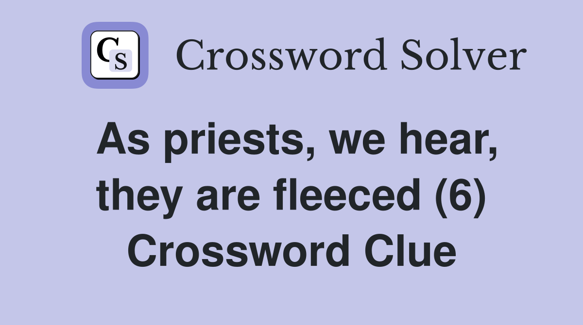 As priests, we hear, they are fleeced (6) Crossword Clue