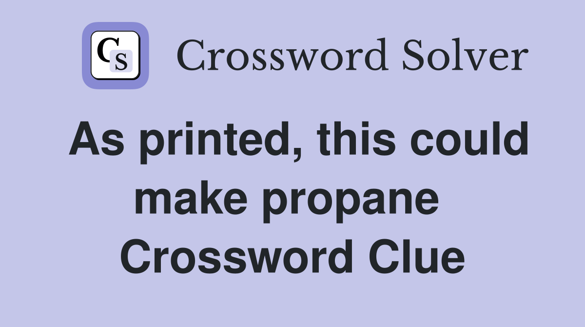 As printed, this could make propane  Crossword Clue