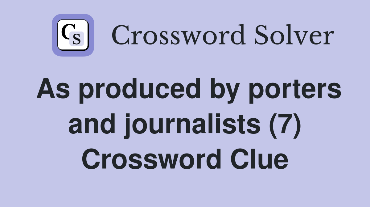 As produced by porters and journalists (7) Crossword Clue