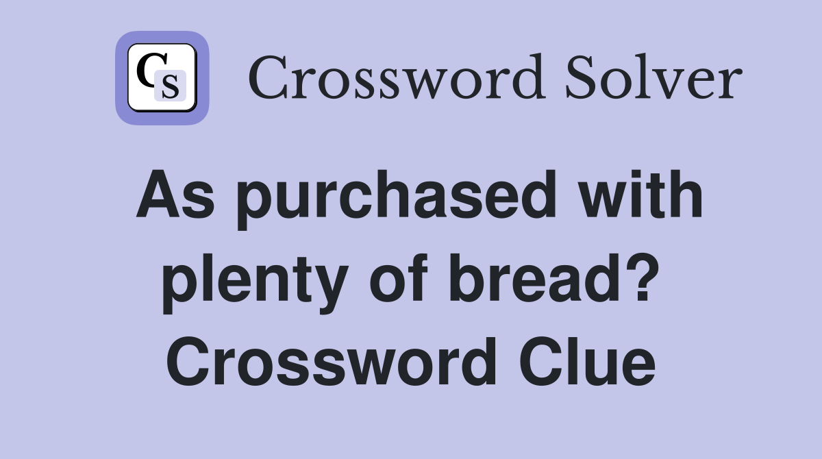 As purchased with plenty of bread? Crossword Clue