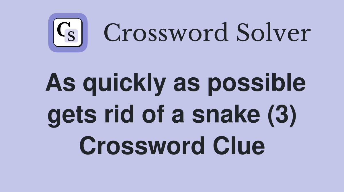 As quickly as possible gets rid of a snake (3) Crossword Clue