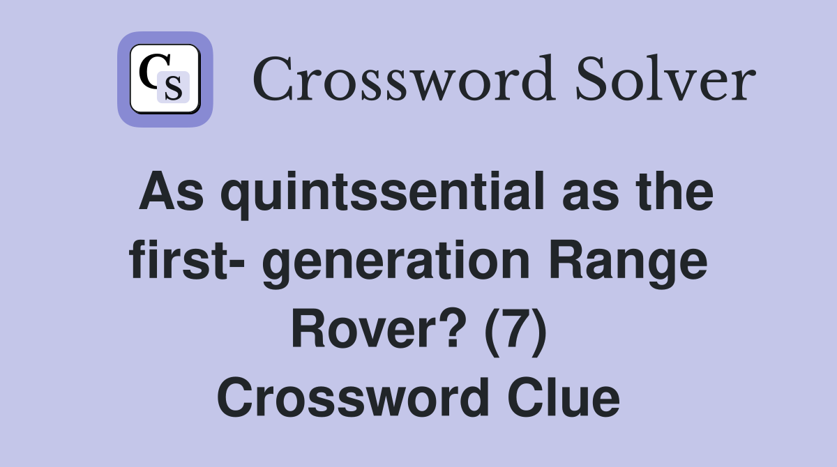 As quintssential as the first- generation Range Rover? (7) Crossword Clue