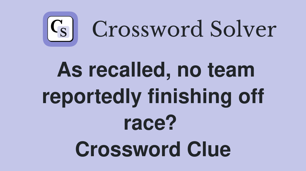 As recalled, no team reportedly finishing off race?  Crossword Clue