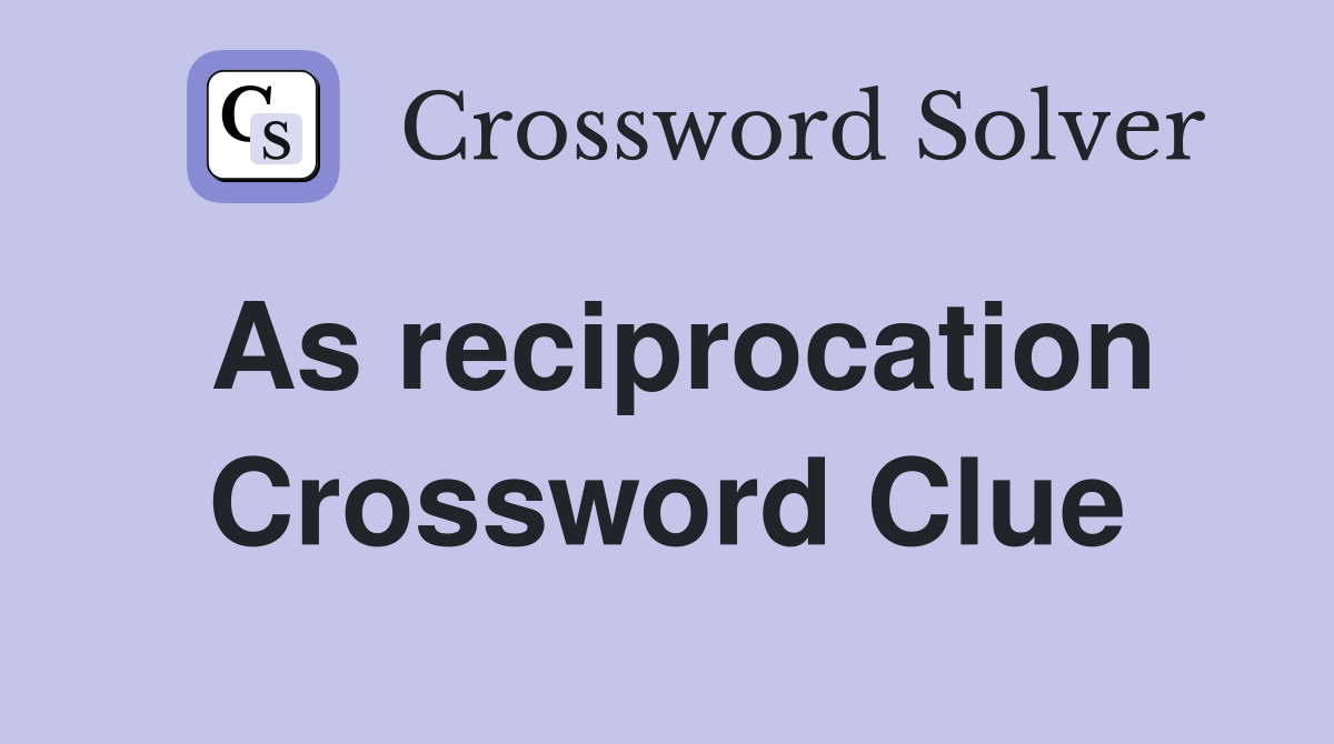 As reciprocation Crossword Clue
