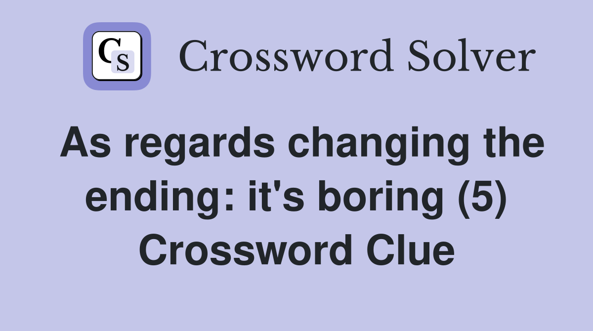 As regards changing the ending: it's boring (5) Crossword Clue