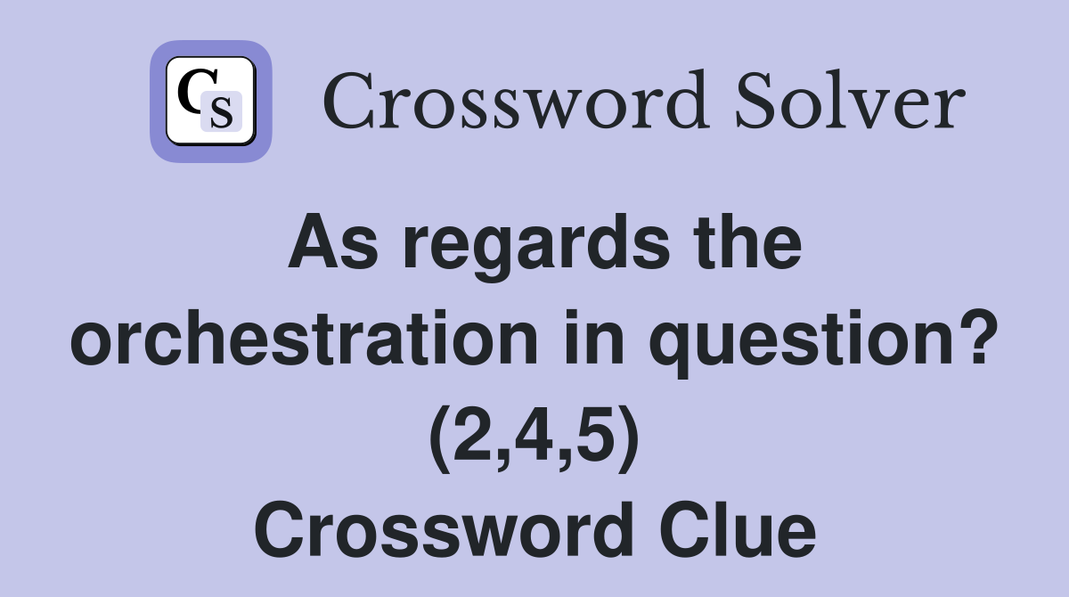 As regards the orchestration in question? (2,4,5) Crossword Clue