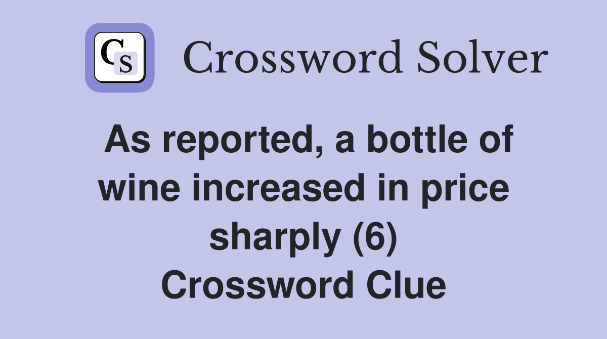 As reported, a bottle of wine increased in price sharply (6) Crossword Clue