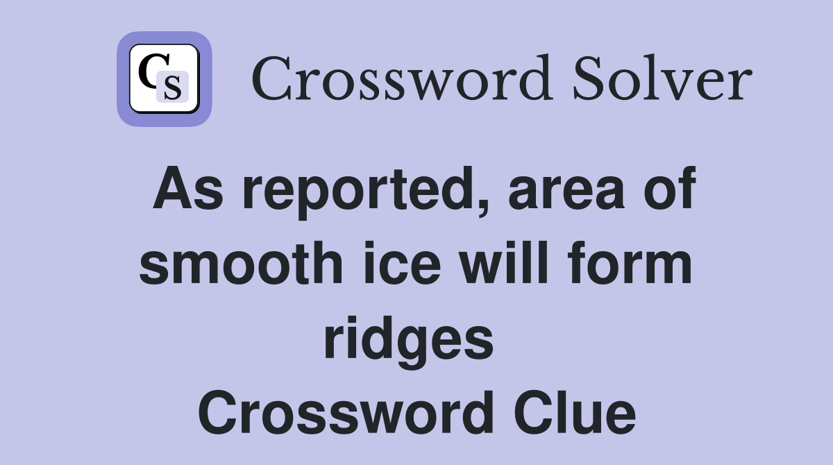 As reported, area of smooth ice will form ridges  Crossword Clue