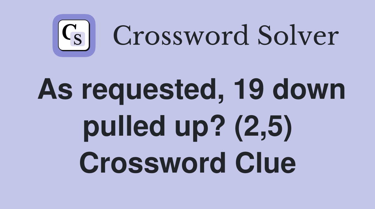 As requested, 19 down pulled up? (2,5) Crossword Clue