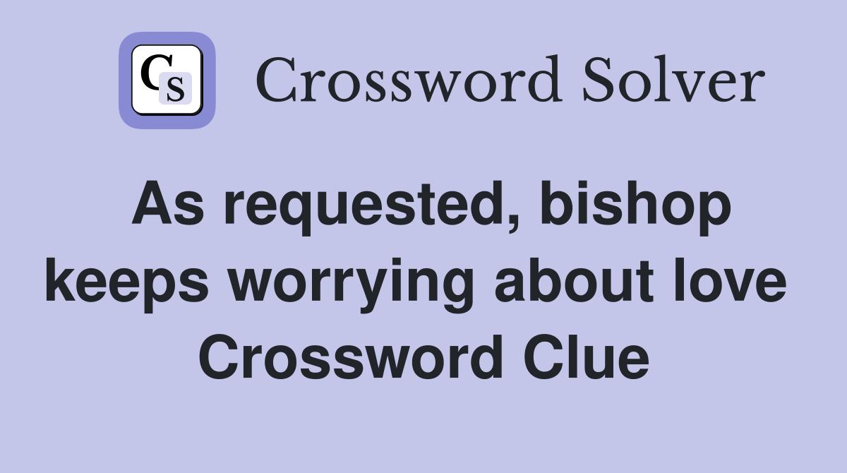As requested, bishop keeps worrying about love  Crossword Clue