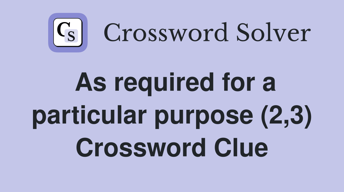 As required for a particular purpose (2,3) Crossword Clue