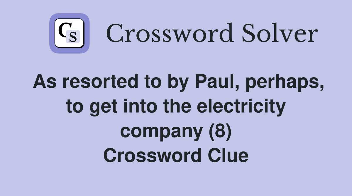As resorted to by Paul, perhaps, to get into the electricity company (8) Crossword Clue