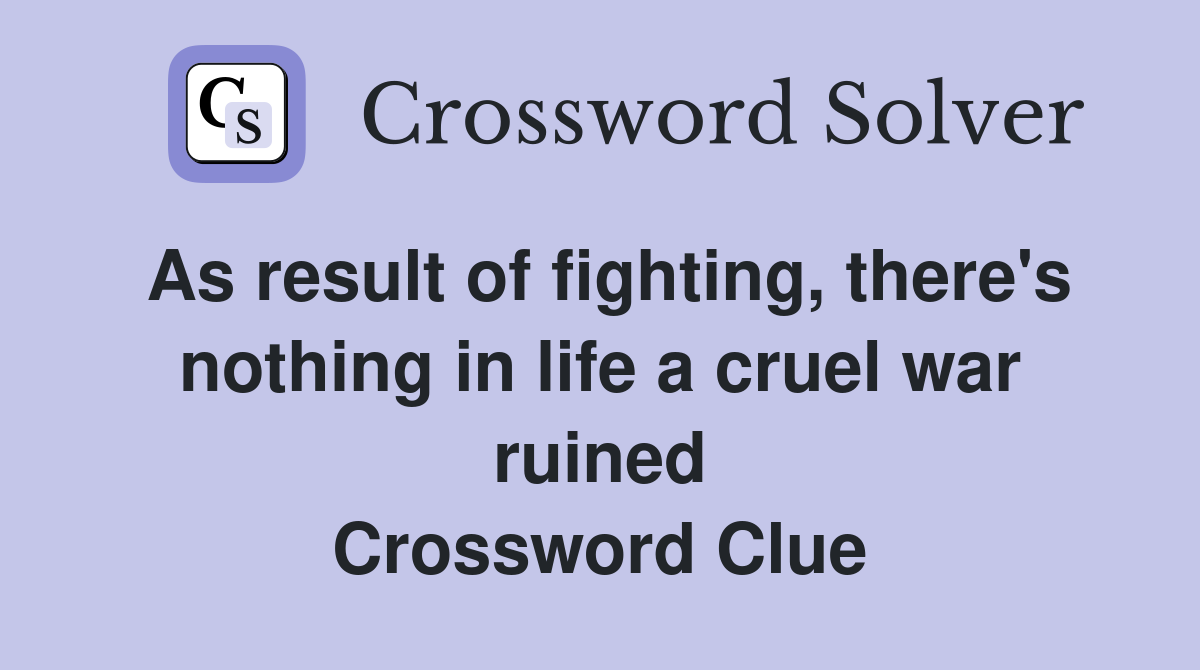 As result of fighting, there's nothing in life a cruel war ruined Crossword Clue