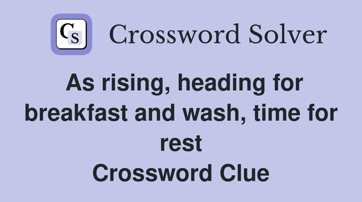 As rising, heading for breakfast and wash, time for rest Crossword Clue