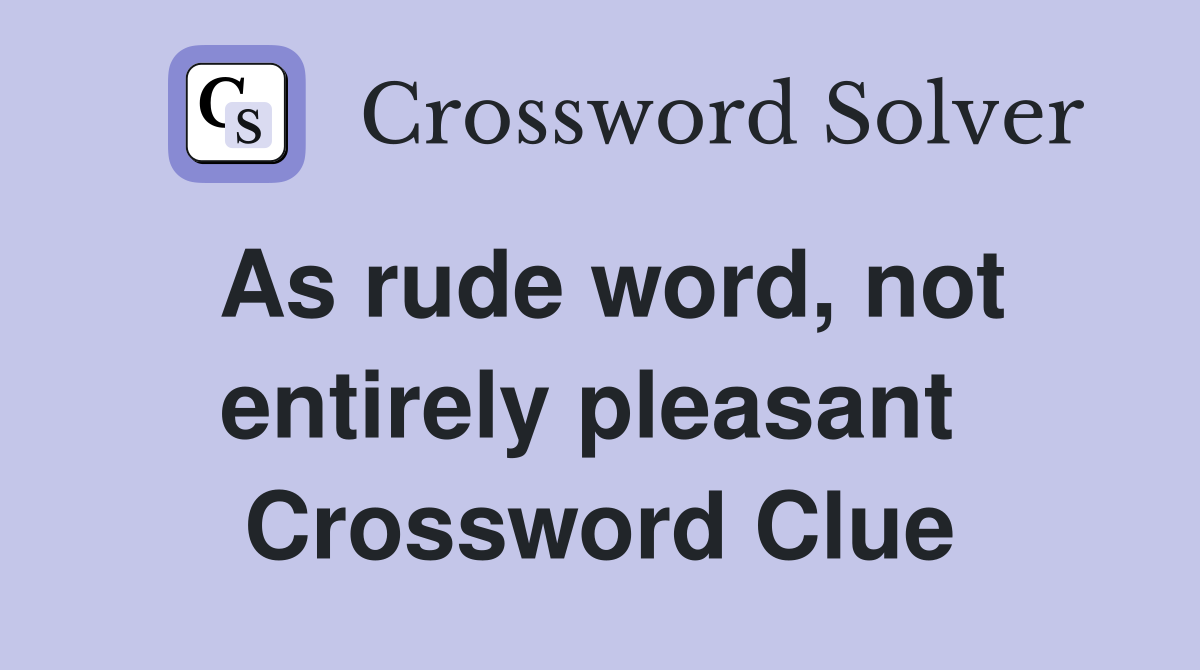 As rude word, not entirely pleasant  Crossword Clue