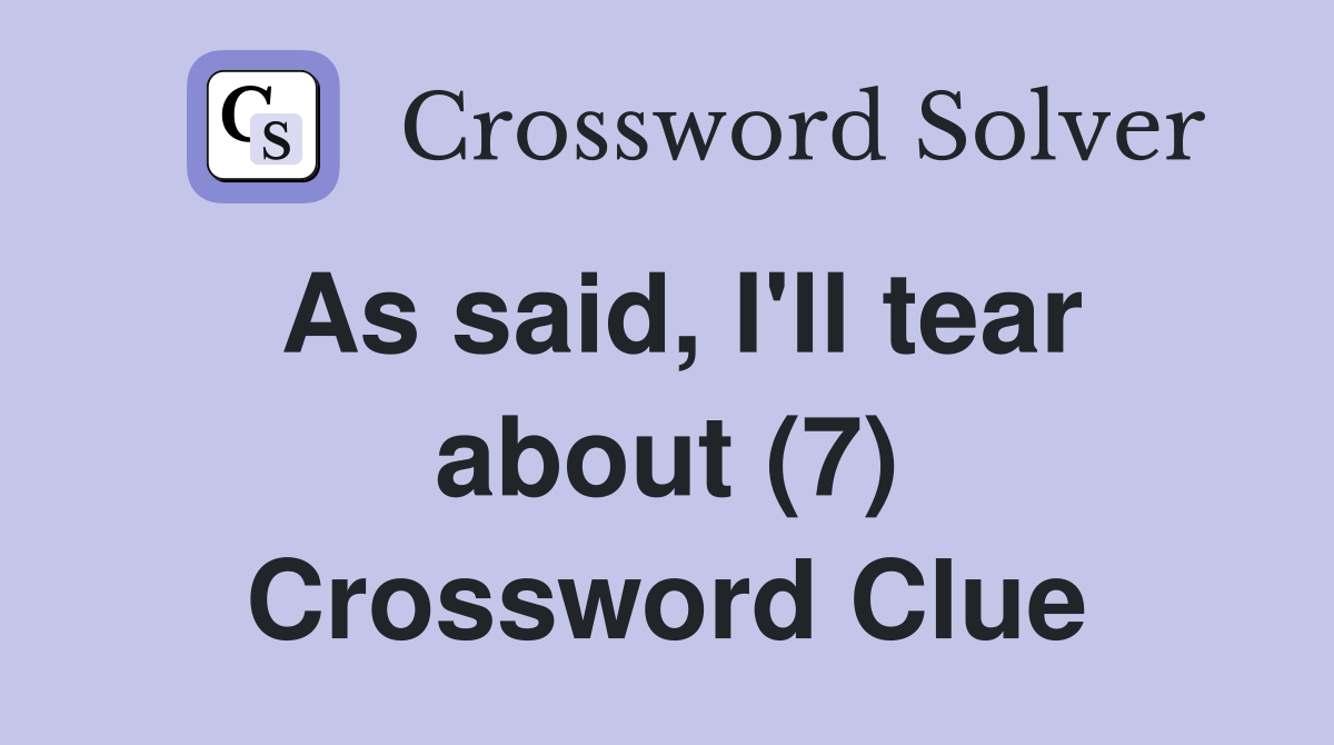As said, I'll tear about (7) Crossword Clue