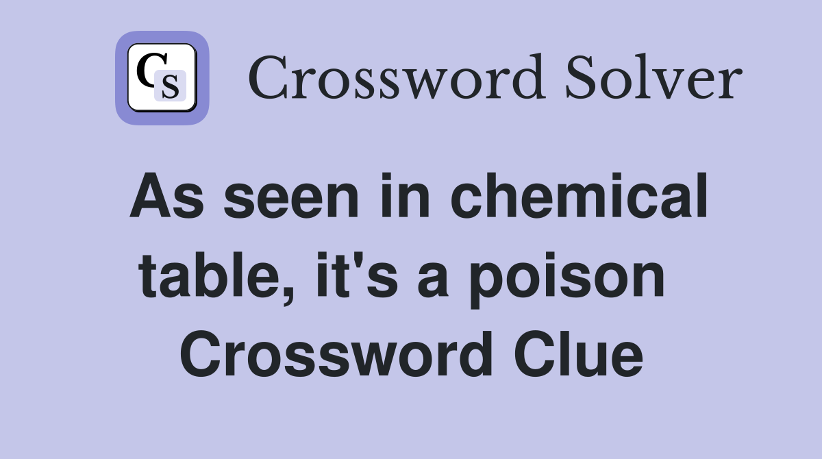 As seen in chemical table, it's a poison  Crossword Clue