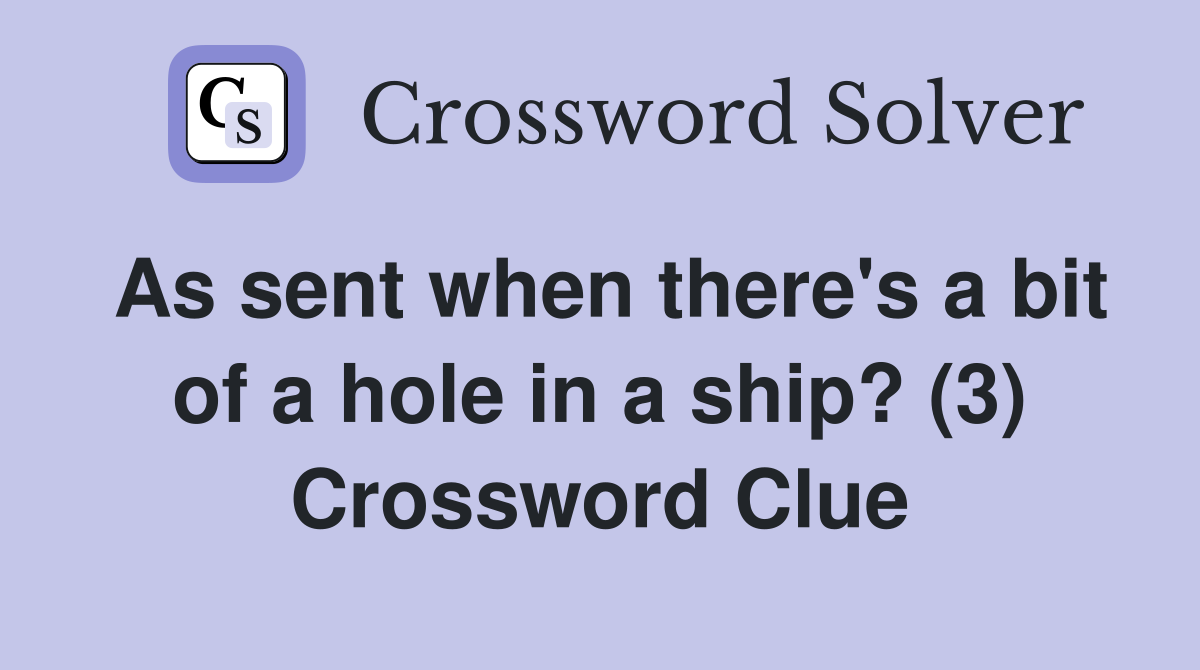 As sent when there's a bit of a hole in a ship? (3) Crossword Clue